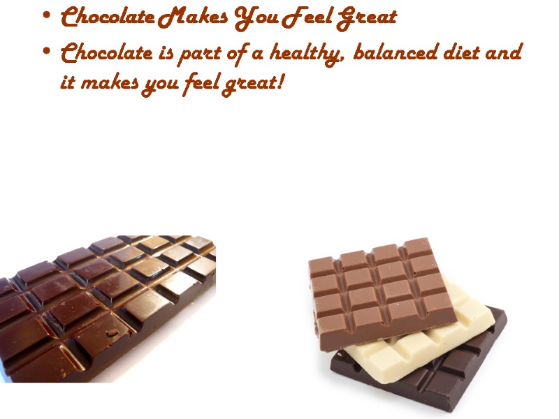 Chocolate Makes You Feel Great Chocolate is part of a healthy, balanced diet and